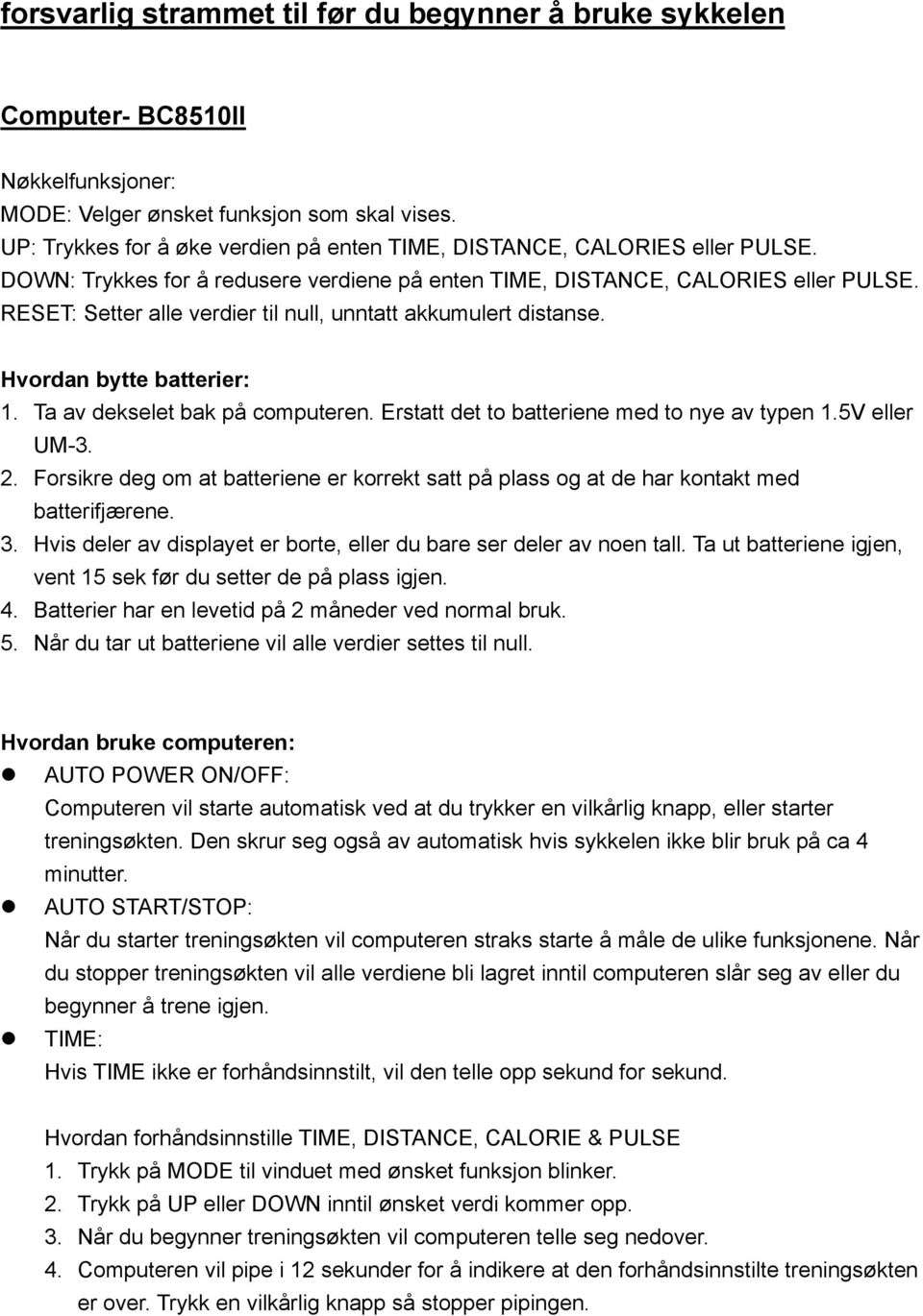 RESET: Setter alle verdier til null, unntatt akkumulert distanse. Hvordan bytte batterier: 1. Ta av dekselet bak på computeren. Erstatt det to batteriene med to nye av typen 1.5V eller UM-3. 2.