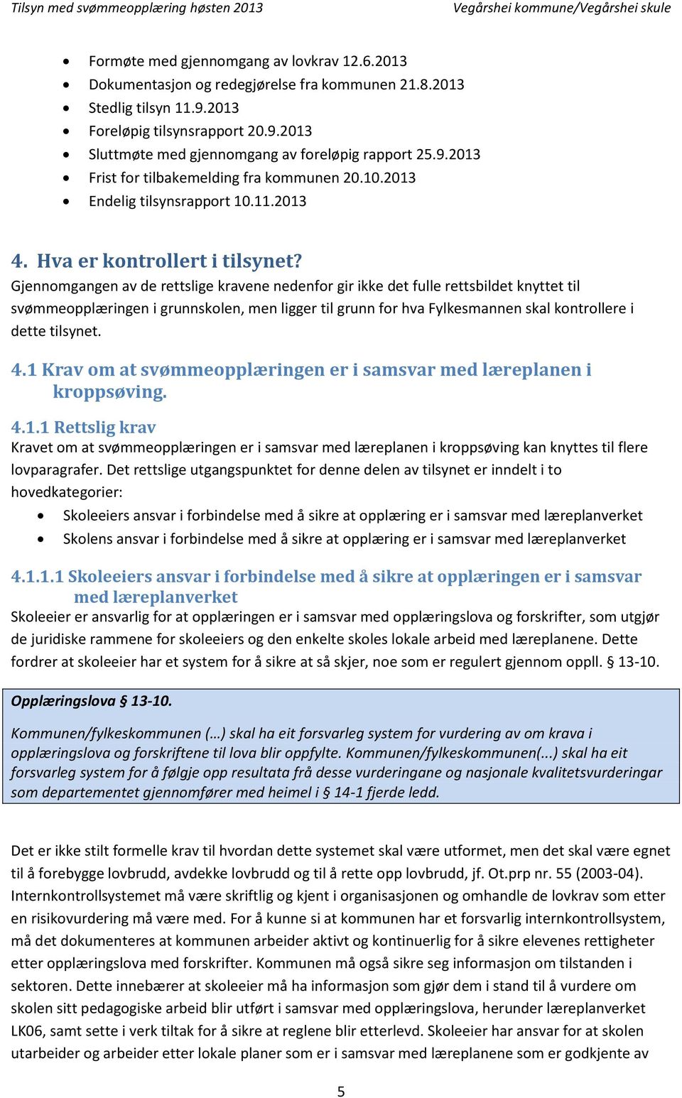 Gjennomgangen av de rettslige kravene nedenfor gir ikke det fulle rettsbildet knyttet til svømmeopplæringen i grunnskolen, men ligger til grunn for hva Fylkesmannen skal kontrollere i dette tilsynet.