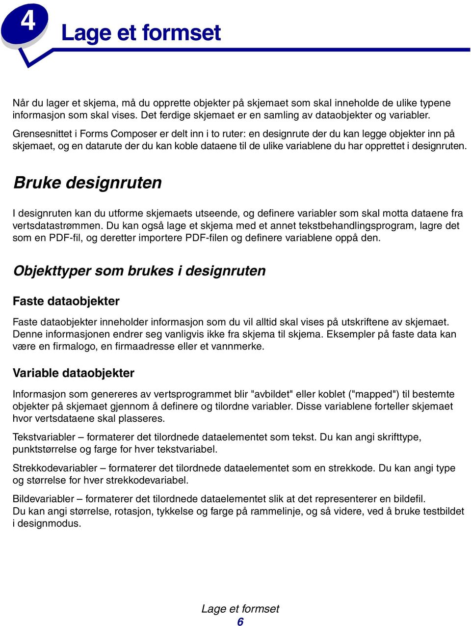 Grensesnittet i Forms Composer er delt inn i to ruter: en designrute der du kan legge objekter inn på skjemaet, og en datarute der du kan koble dataene til de ulike variablene du har opprettet i