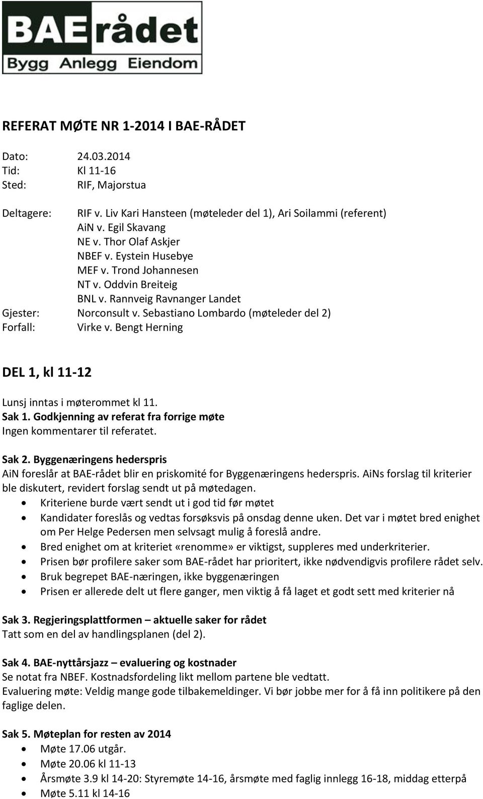 Bengt Herning DEL 1, kl 11-12 Lunsj inntas i møterommet kl 11. Sak 1. Godkjenning av referat fra forrige møte Ingen kommentarer til referatet. Sak 2.