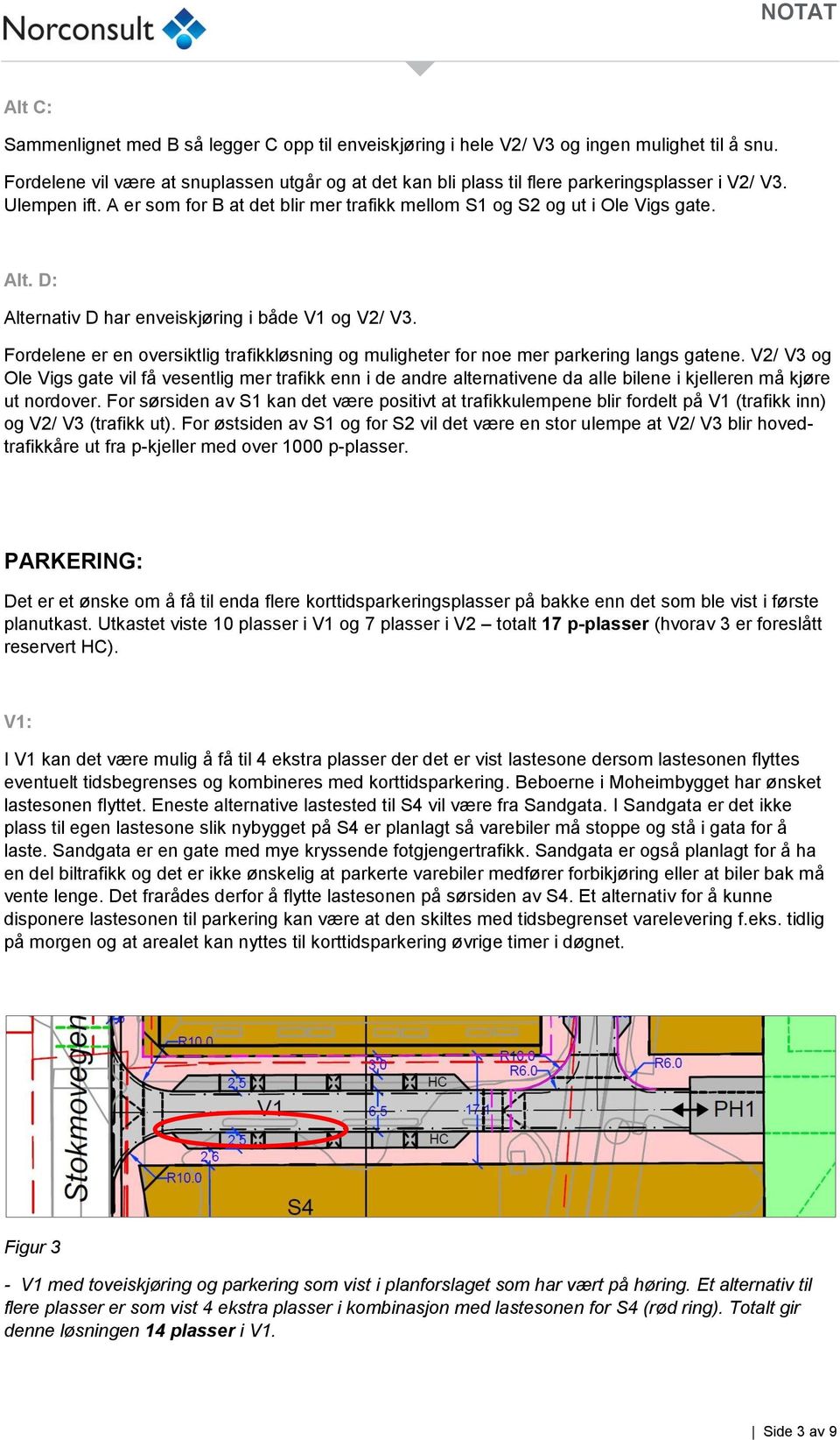 D: Alternativ D har enveiskjøring i både V1 og V2/ V3. Fordelene er en oversiktlig trafikkløsning og muligheter for noe mer parkering langs gatene.