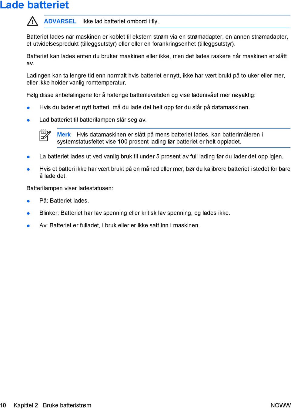 Batteriet kan lades enten du bruker maskinen eller ikke, men det lades raskere når maskinen er slått av.