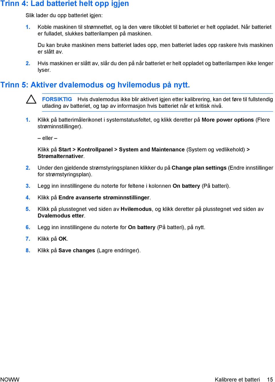 Hvis maskinen er slått av, slår du den på når batteriet er helt oppladet og batterilampen ikke lenger lyser. Trinn 5: Aktiver dvalemodus og hvilemodus på nytt.