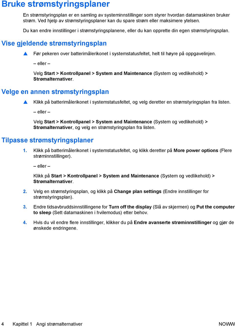 Vise gjeldende strømstyringsplan Før pekeren over batterimålerikonet i systemstatusfeltet, helt til høyre på oppgavelinjen.