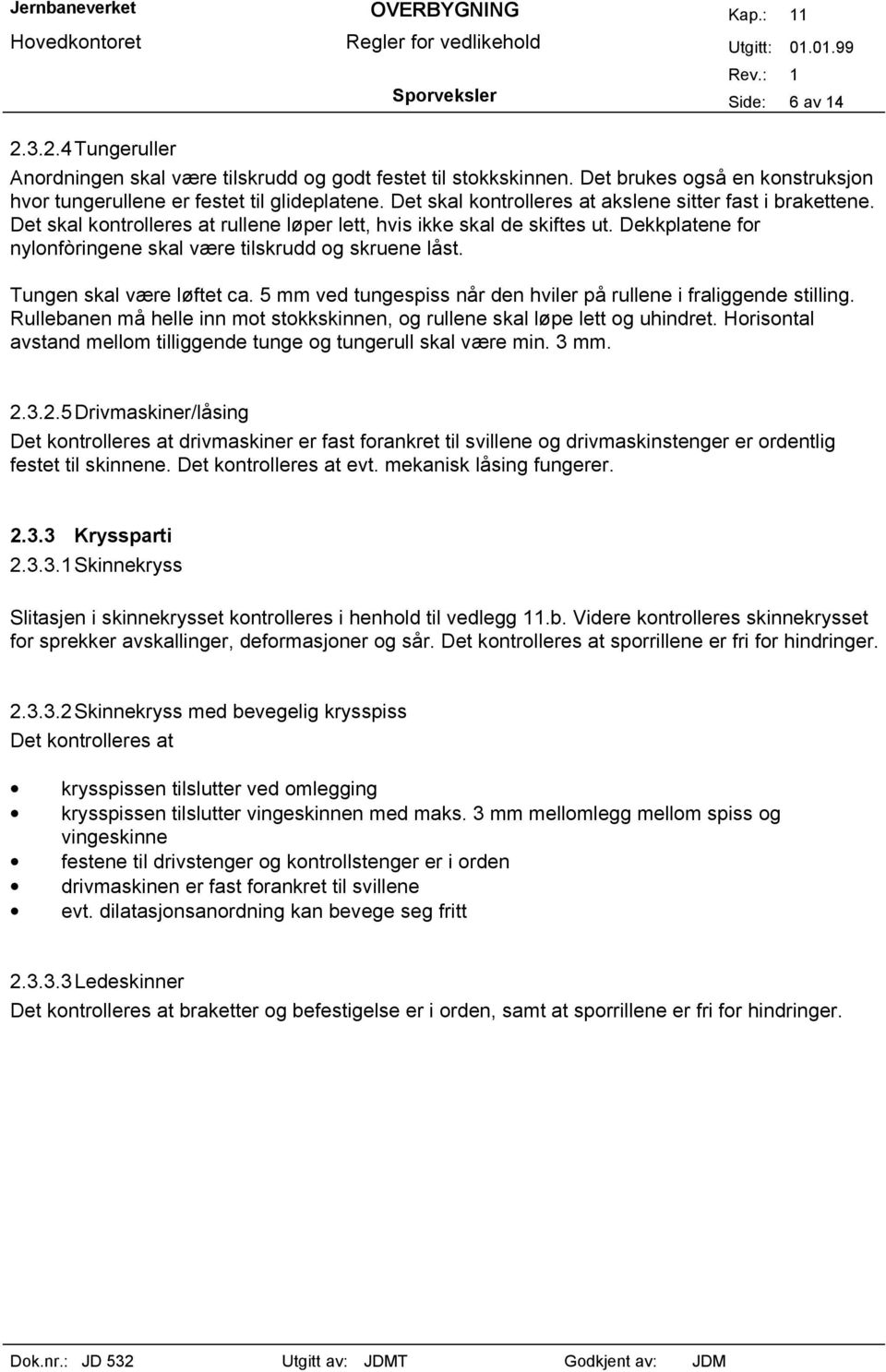 Dekkplatene for nylonfòringene skal være tilskrudd og skruene låst. Tungen skal være løftet ca. 5 mm ved tungespiss når den hviler på rullene i fraliggende stilling.