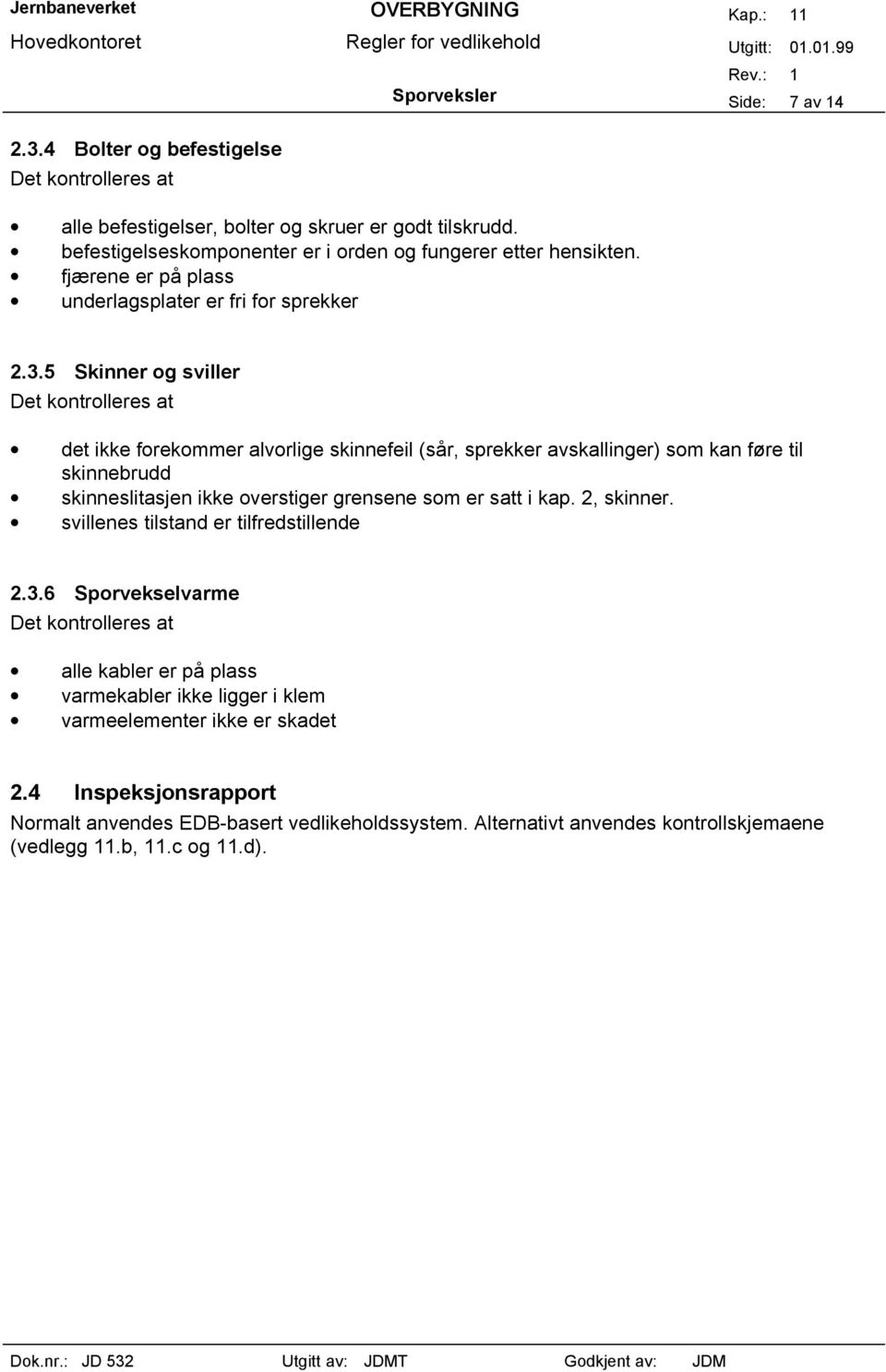 5 Skinner og sviller Det kontrolleres at det ikke forekommer alvorlige skinnefeil (sår, sprekker avskallinger) som kan føre til skinnebrudd skinneslitasjen ikke overstiger grensene som er satt