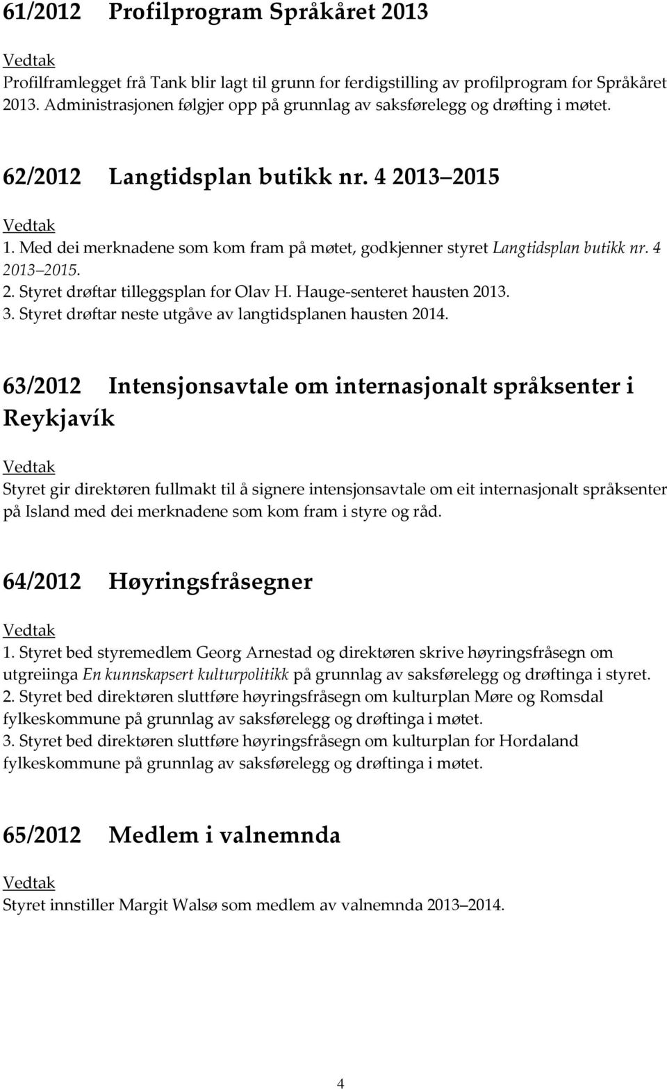 Med dei merknadene som kom fram på møtet, godkjenner styret Langtidsplan butikk nr. 4 2013 2015. 2. Styret drøftar tilleggsplan for Olav H. Hauge-senteret hausten 2013. 3.