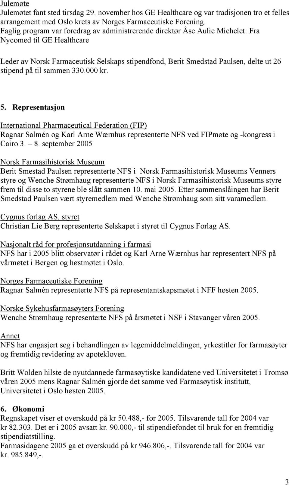 på til sammen 330.000 kr. 5. Representasjon International Pharmaceutical Federation (FIP) Ragnar Salmén og Karl Arne Wærnhus representerte NFS ved FIPmøte og -kongress i Cairo 3. 8.