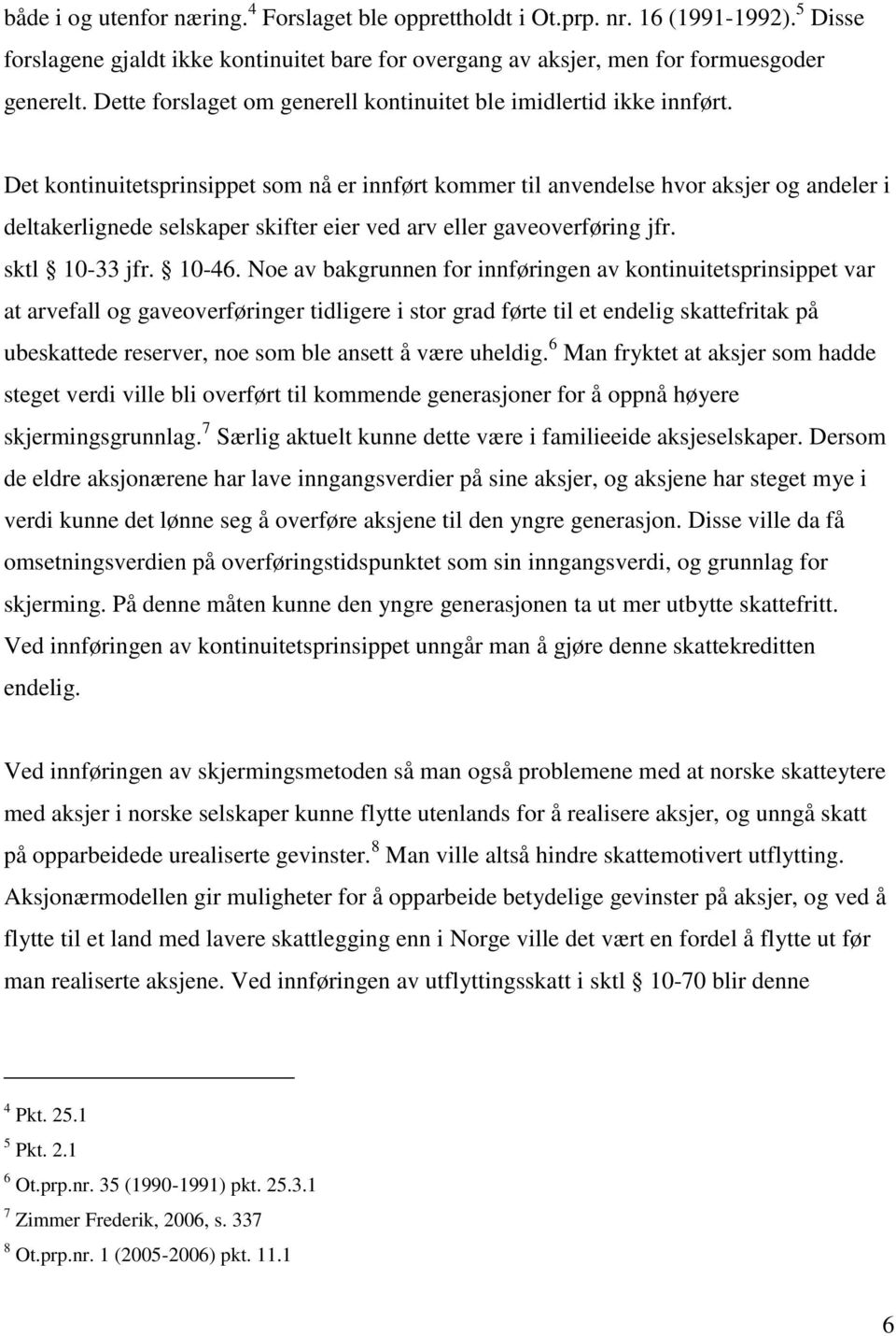 Det kontinuitetsprinsippet som nå er innført kommer til anvendelse hvor aksjer og andeler i deltakerlignede selskaper skifter eier ved arv eller gaveoverføring jfr. sktl 10-33 jfr. 10-46.