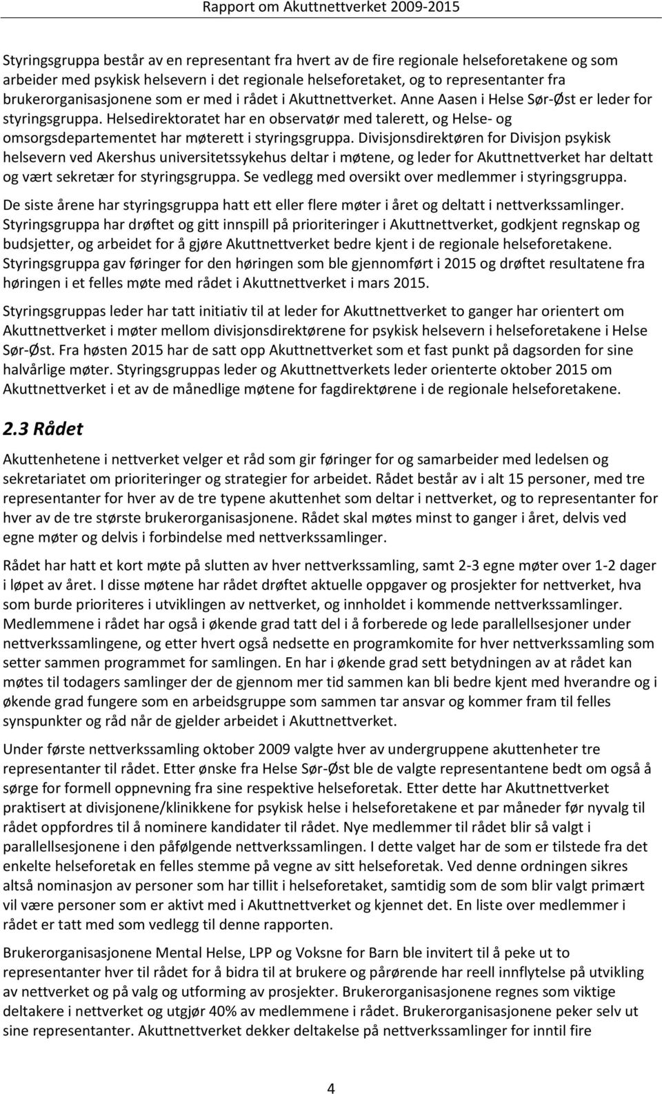 Helsedirektoratet har en observatør med talerett, og Helse- og omsorgsdepartementet har møterett i styringsgruppa.