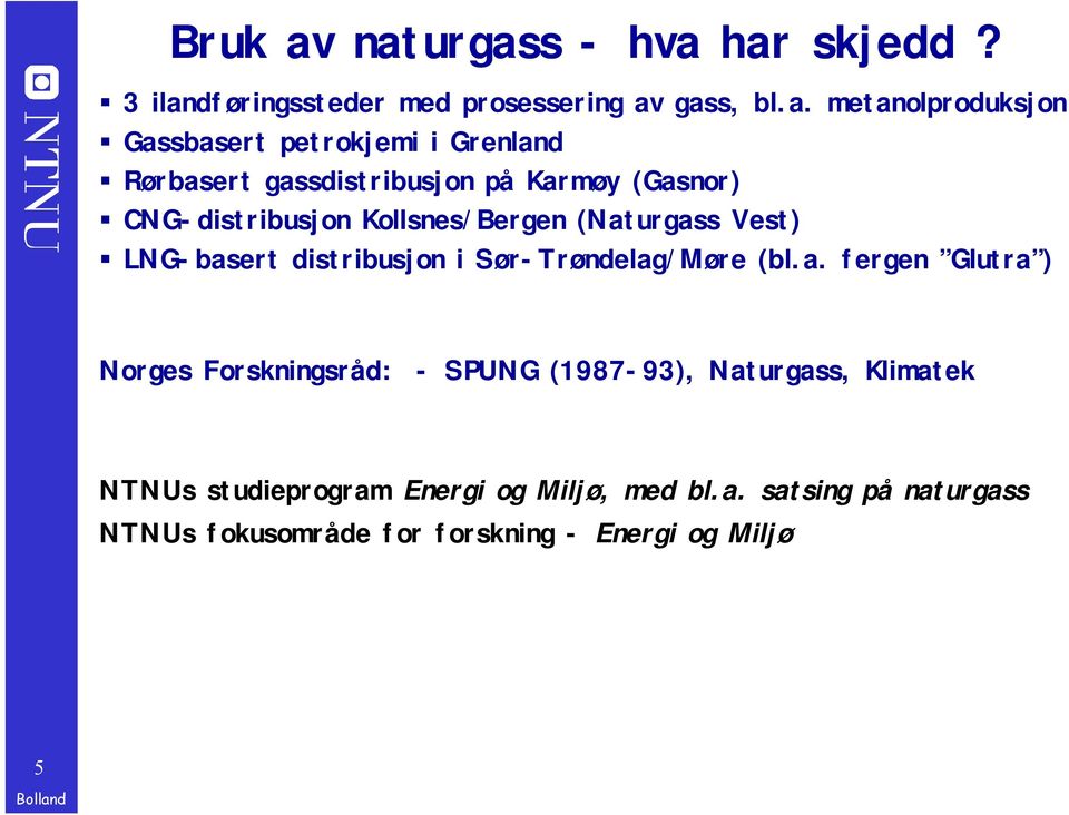i Grenland Rørbasert gassdistribusjon på Karmøy (Gasnor) CNG-distribusjon Kollsnes/Bergen (Naturgass Vest) LNG-basert