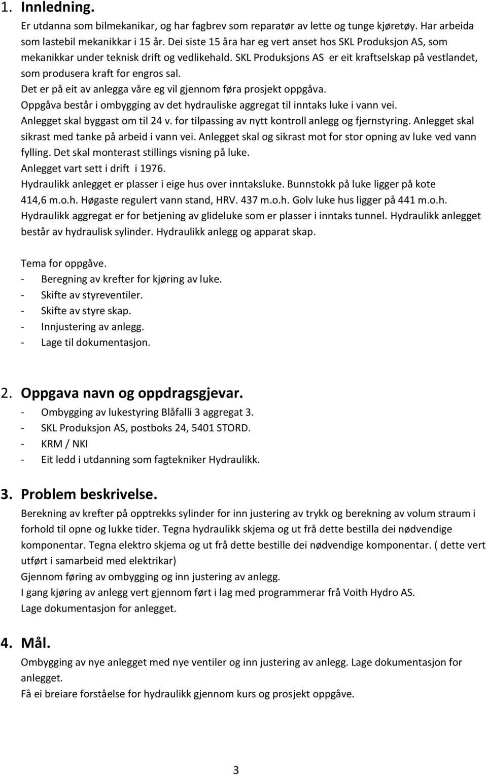 Det er på eit av anlegga våre eg vil gjennom føra prosjekt oppgåva. Oppgåva består i ombygging av det hydrauliske aggregat til inntaks luke i vann vei. Anlegget skal byggast om til 24 v.