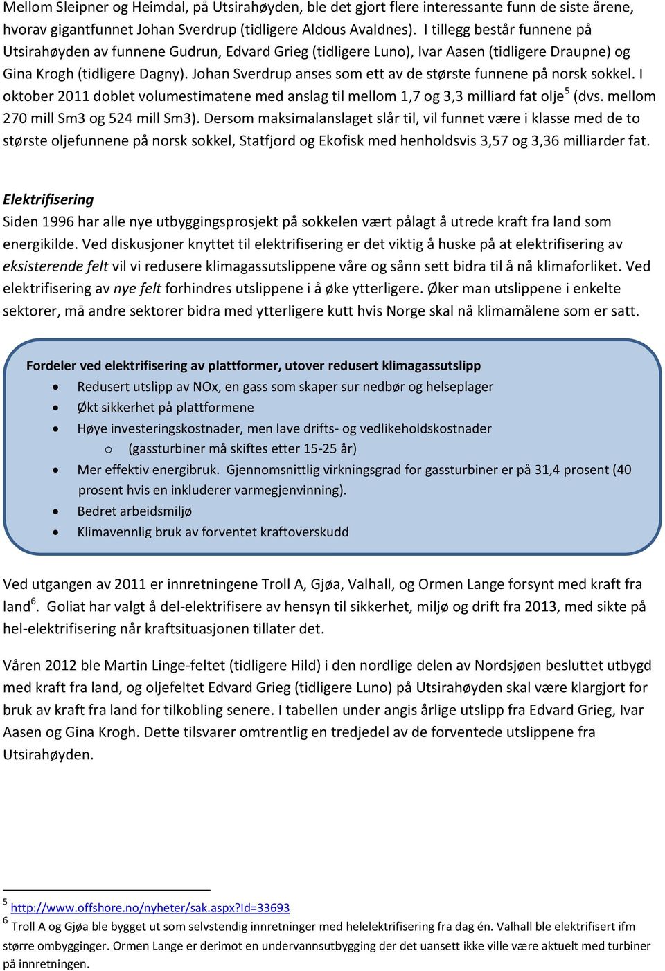 Johan Sverdrup anses som ett av de største funnene på norsk sokkel. I oktober 2011 doblet volumestimatene med anslag til mellom 1,7 og 3,3 milliard fat olje 5 (dvs.