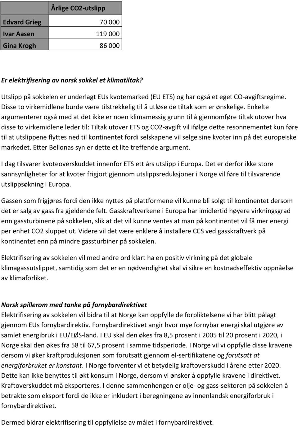 Enkelte argumenterer også med at det ikke er noen klimamessig grunn til å gjennomføre tiltak utover hva disse to virkemidlene leder til: Tiltak utover ETS og CO2-avgift vil ifølge dette resonnementet