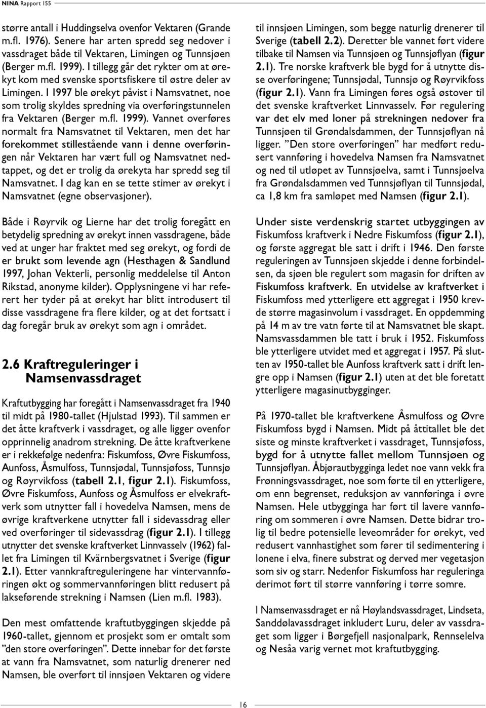 I 1997 ble ørekyt påvist i Namsvatnet, noe som trolig skyldes spredning via overføringstunnelen fra Vektaren (Berger m.fl. 1999).