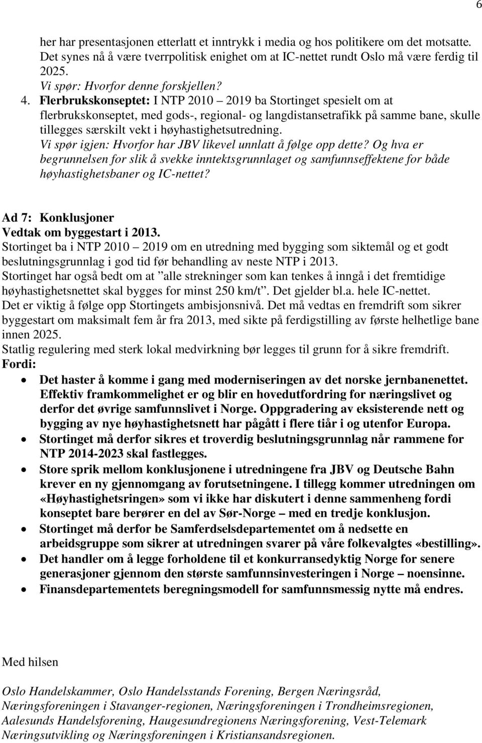 Flerbrukskonseptet: I NTP 2010 2019 ba Stortinget spesielt om at flerbrukskonseptet, med gods-, regional- og langdistansetrafikk på samme bane, skulle tillegges særskilt vekt i høyhastighetsutredning.