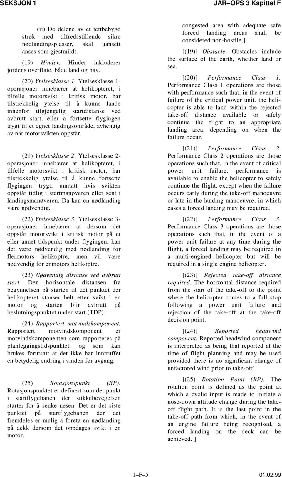 Ytelsesklasse 1- operasjoner innebærer at helikopteret, i tilfelle motorsvikt i kritisk motor, har tilstrekkelig ytelse til å kunne lande innenfor tilgjengelig startdistanse ved avbrutt start, eller