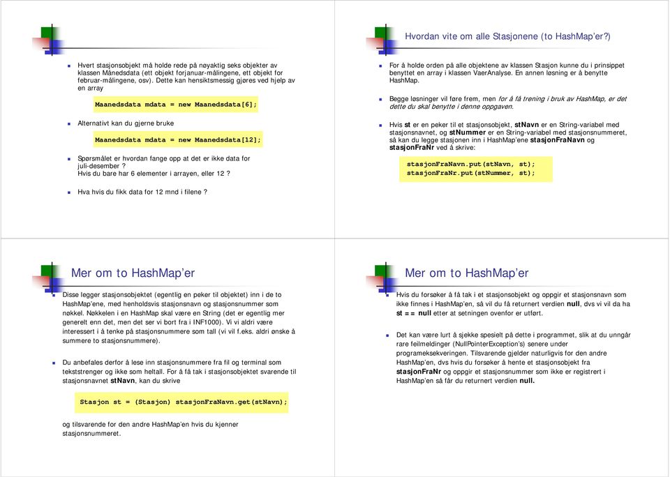 Dette kan hensiktsmessig gjøres ved hjelp av en array Maanedsdata mdata = new Maanedsdata[6]; Alternativt kan du gjerne bruke Maanedsdata mdata = new Maanedsdata[12]; Spørsmålet er hvordan fange opp