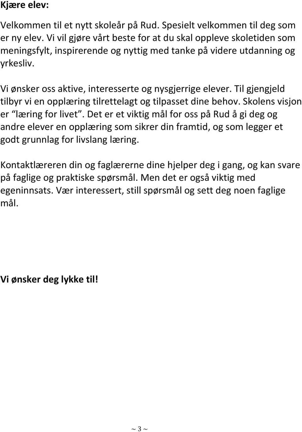 Til gjengjeld tilbyr vi en opplæring tilrettelagt og tilpasset dine behov. Skolens visjon er læring for livet.