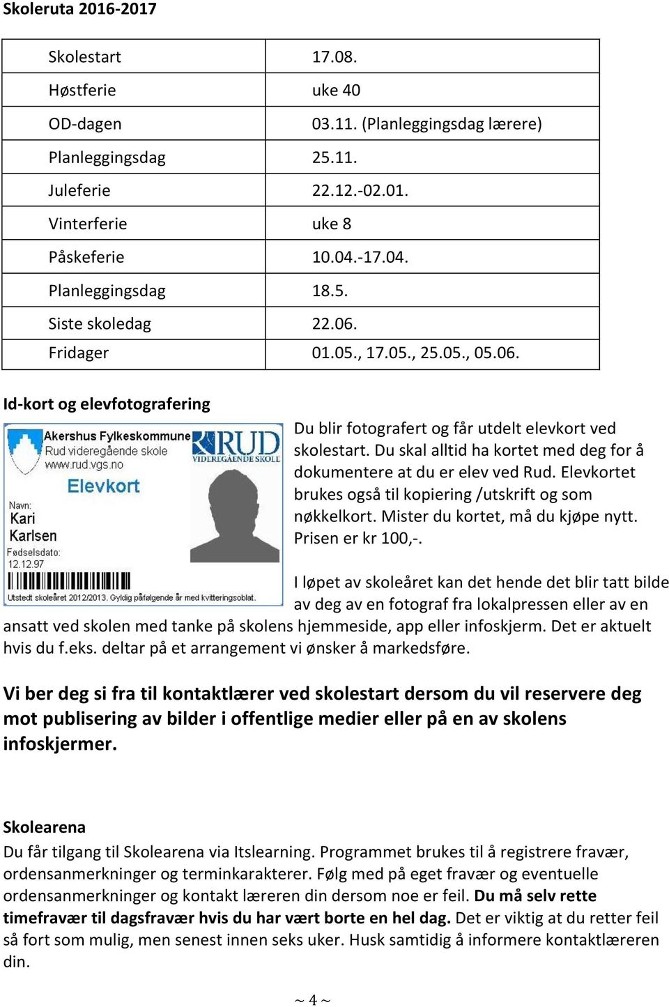 Du skal alltid ha kortet med deg for å dokumentere at du er elev ved Rud. Elevkortet brukes også til kopiering /utskrift og som nøkkelkort. Mister du kortet, må du kjøpe nytt. Prisen er kr 100,-.