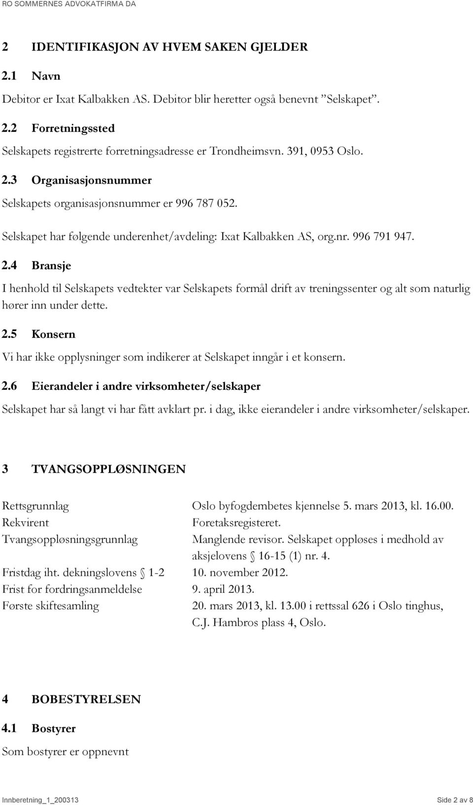 2.5 Konsern Vi har ikke opplysninger som indikerer at Selskapet inngår i et konsern. 2.6 Eierandeler i andre virksomheter/selskaper Selskapet har så langt vi har fått avklart pr.