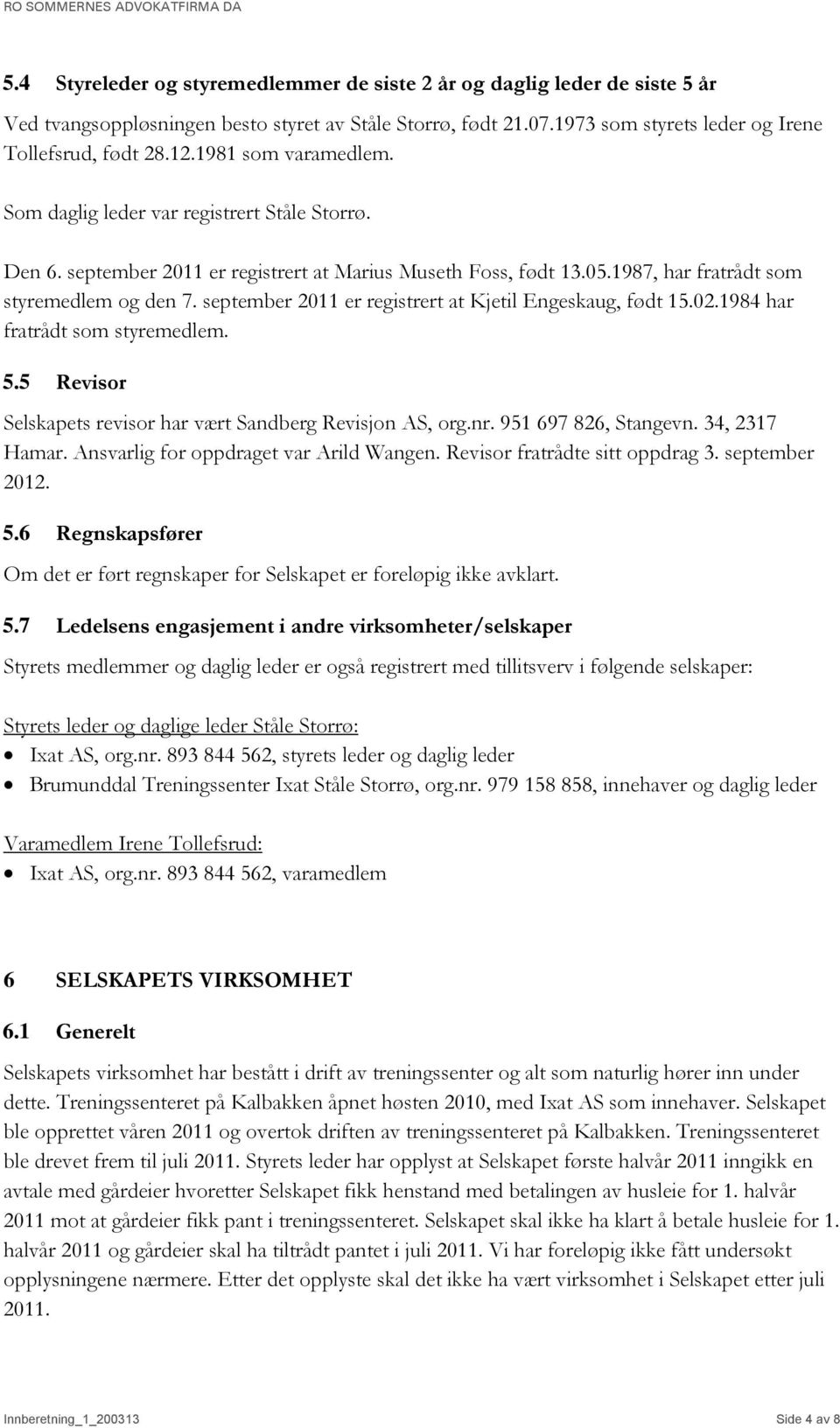 september 2011 er registrert at Kjetil Engeskaug, født 15.02.1984 har fratrådt som styremedlem. 5.5 Revisor Selskapets revisor har vært Sandberg Revisjon AS, org.nr. 951 697 826, Stangevn.