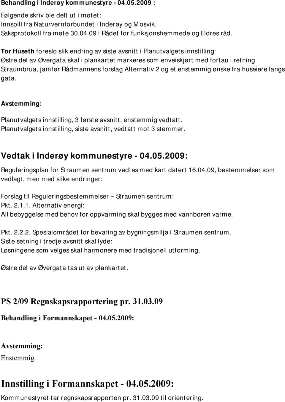 forslag Alternativ 2 og et enstemmig ønske fra huseiere langs gata. Planutvalgets innstilling, 3 første avsnitt, enstemmig vedtatt. Planutvalgets innstilling, siste avsnitt, vedtatt mot 3 stemmer.