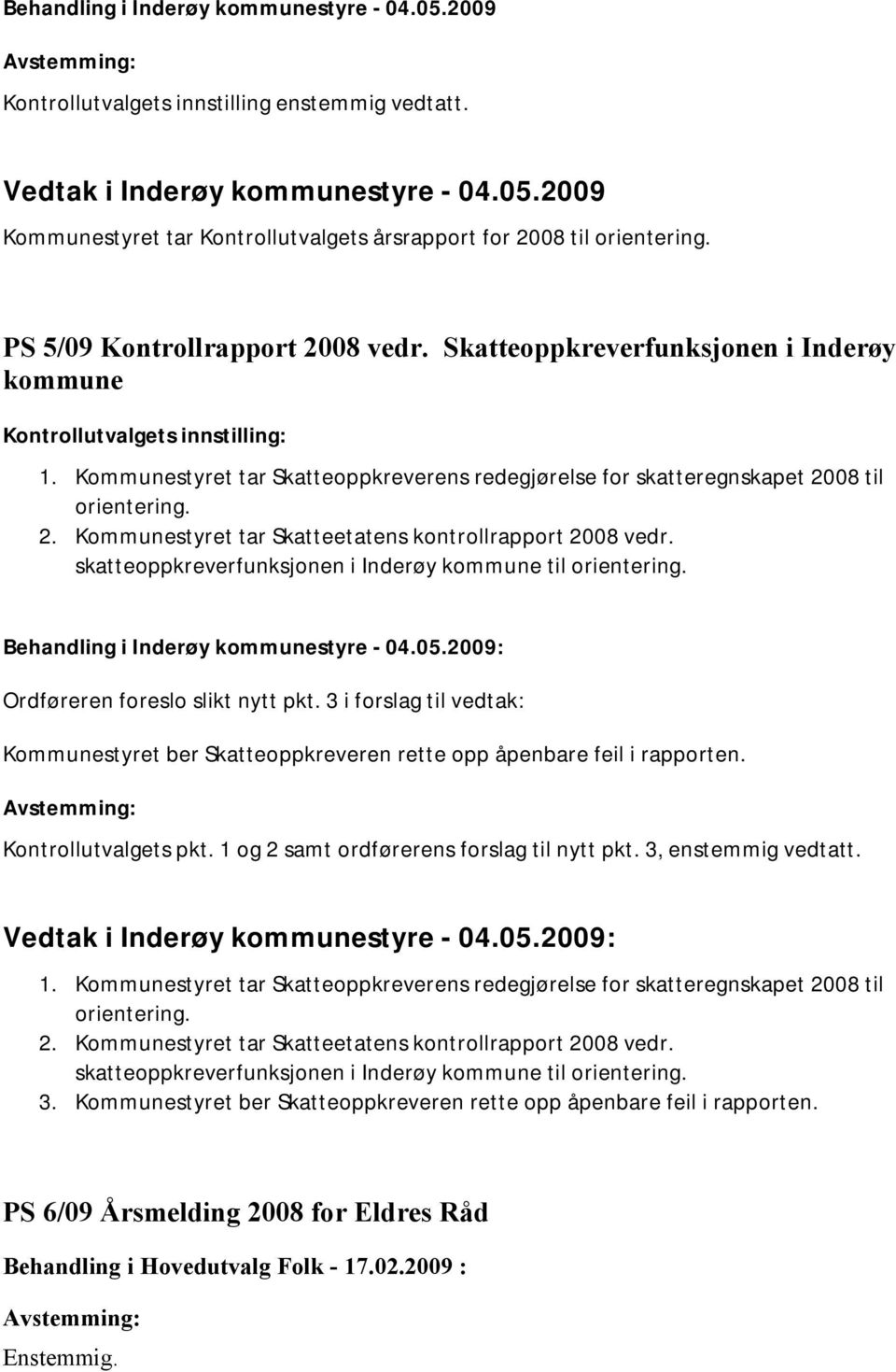 Kommunestyret tar Skatteoppkreverens redegjørelse for skatteregnskapet 2008 til orientering. 2. Kommunestyret tar Skatteetatens kontrollrapport 2008 vedr.