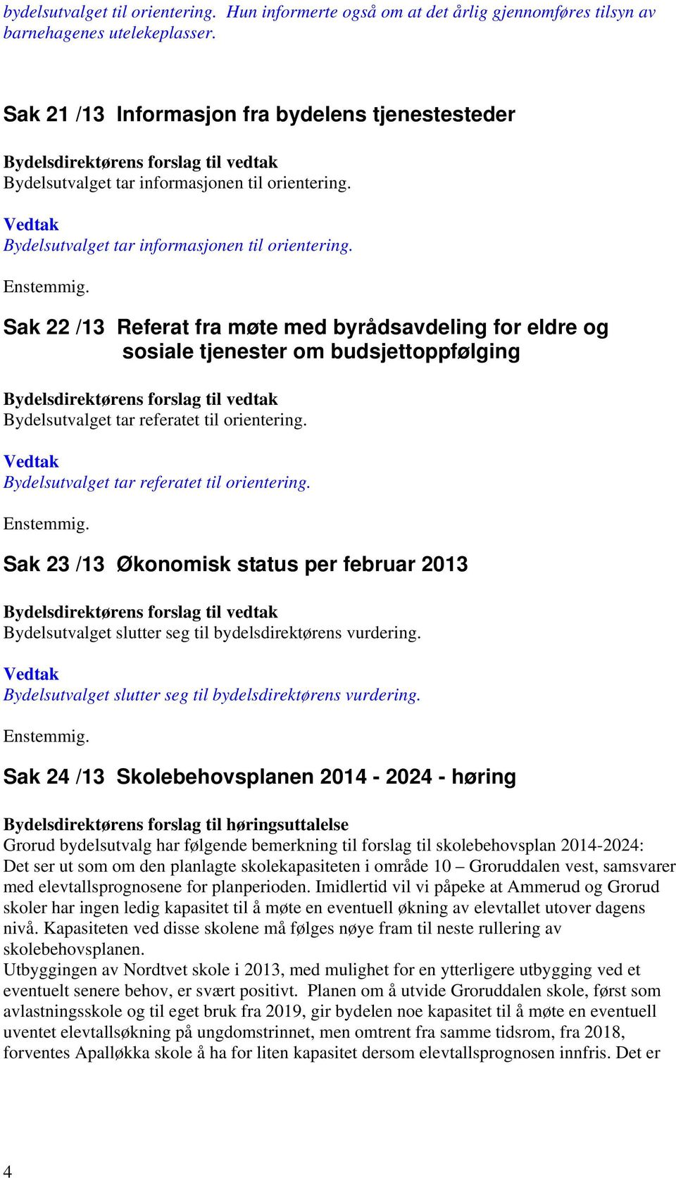 Bydelsutvalget tar informasjonen til orientering. Sak 22 /13 Referat fra møte med byrådsavdeling for eldre og sosiale tjenester om budsjettoppfølging Bydelsutvalget tar referatet til orientering.