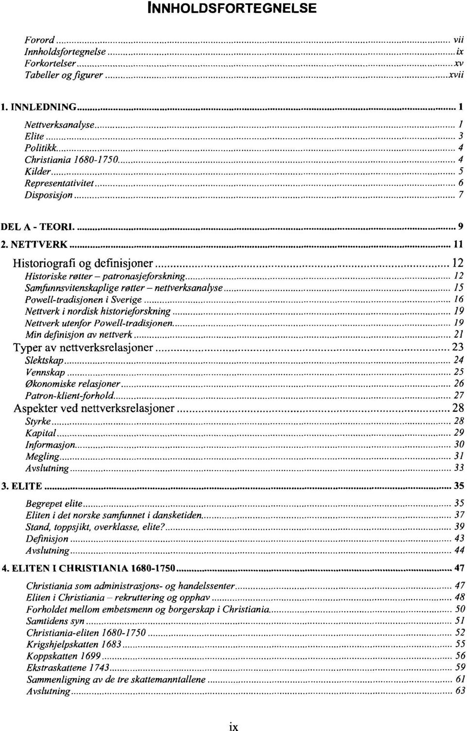 NETTVERK 11 Historiografi og definisjoner 12 Historiske røtter patronasjeforskning 12 Samfunnsvitenskaplige røtter - nettverksanalyse 15 Powell-tradisjonen i Sverige 16 Nettverk i nordisk