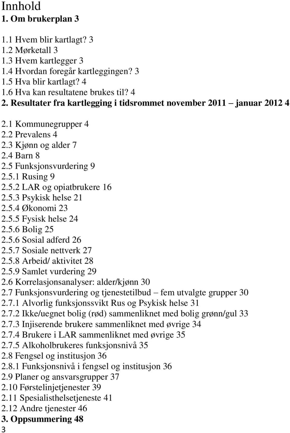 5.3 Psykisk helse 21 2.5.4 Økonomi 23 2.5.5 Fysisk helse 24 2.5.6 Bolig 25 2.5.6 Sosial adferd 26 2.5.7 Sosiale nettverk 27 2.5.8 Arbeid/ aktivitet 28 2.5.9 Samlet vurdering 29 2.