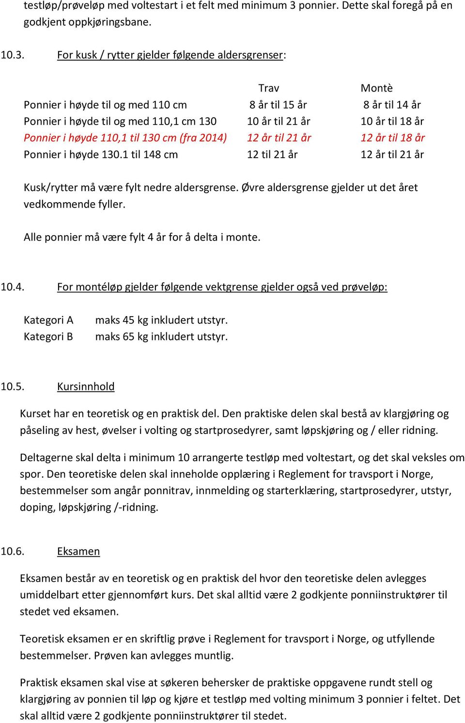 For kusk / rytter gjelder følgende aldersgrenser: Trav Montè Ponnier i høyde til og med 110 cm 8 år til 15 år 8 år til 14 år Ponnier i høyde til og med 110,1 cm 130 10 år til 21 år 10 år til 18 år