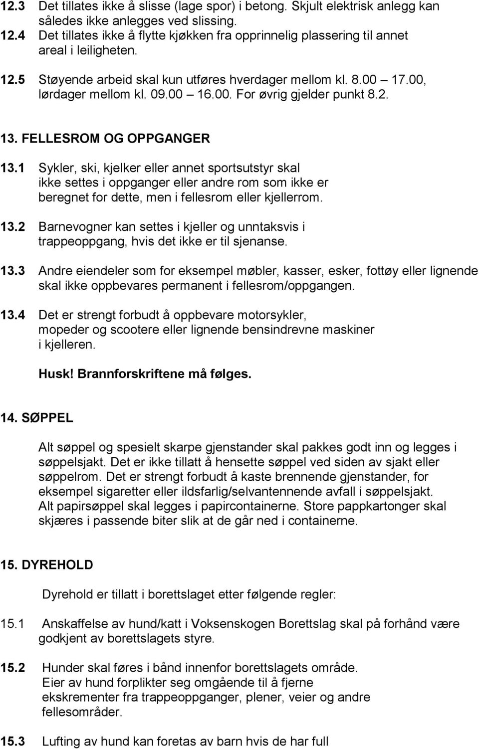 2. 13. FELLESROM OG OPPGANGER 13.1 Sykler, ski, kjelker eller annet sportsutstyr skal ikke settes i oppganger eller andre rom som ikke er beregnet for dette, men i fellesrom eller kjellerrom. 13.2 Barnevogner kan settes i kjeller og unntaksvis i trappeoppgang, hvis det ikke er til sjenanse.