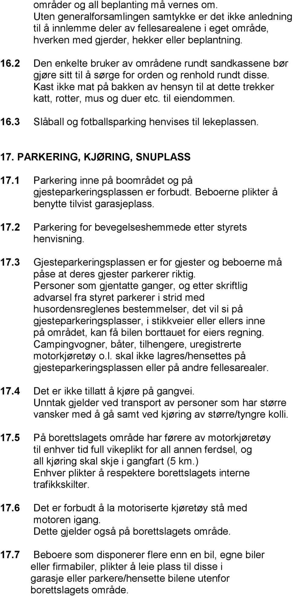 til eiendommen. 16.3 Slåball og fotballsparking henvises til lekeplassen. 17. PARKERING, KJØRING, SNUPLASS 17.1 Parkering inne på boområdet og på gjesteparkeringsplassen er forbudt.