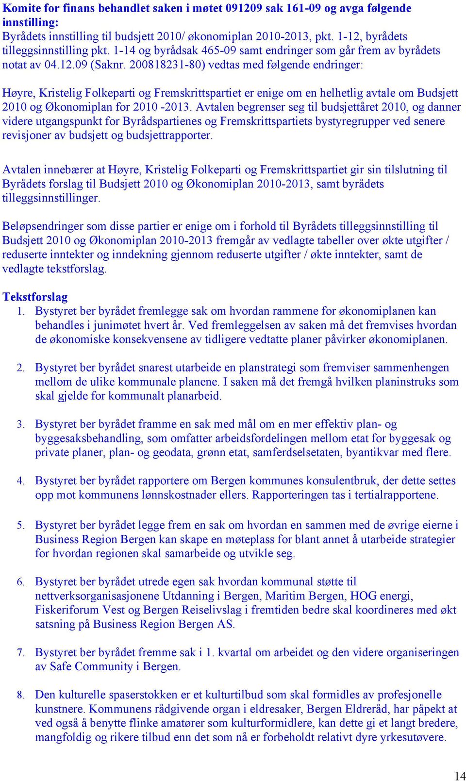 200818231-80) vedtas med følgende endringer: Høyre, Kristelig Folkeparti og Fremskrittspartiet er enige om en helhetlig avtale om Budsjett 2010 og Økonomiplan for 2010-2013.