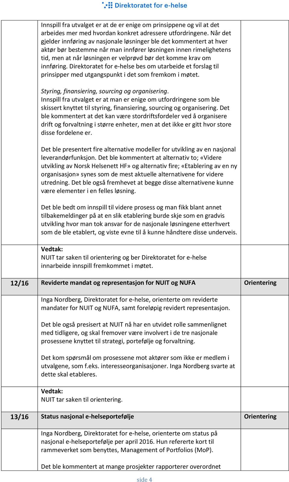 om innføring. Direktoratet for e-helse bes om utarbeide et forslag til prinsipper med utgangspunkt i det som fremkom i møtet. Styring, finansiering, sourcing og organisering.