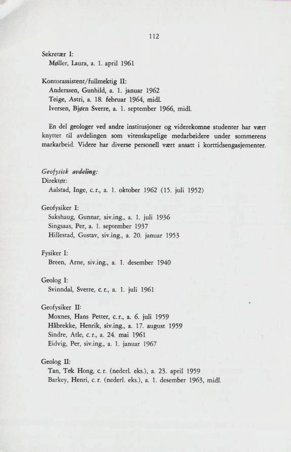 Videre har diverse personell vært ansatt i korttidsengasjementer. Geofysisk avdeling: Direktør: Aalstad, Inge, c.r., a. 1. oktober 1962 (15. juli 1952) Geofysiker I: Sakshaug, Gunnar, siv.ing., a. 1. juli 1936 Singsaas, Per, a.