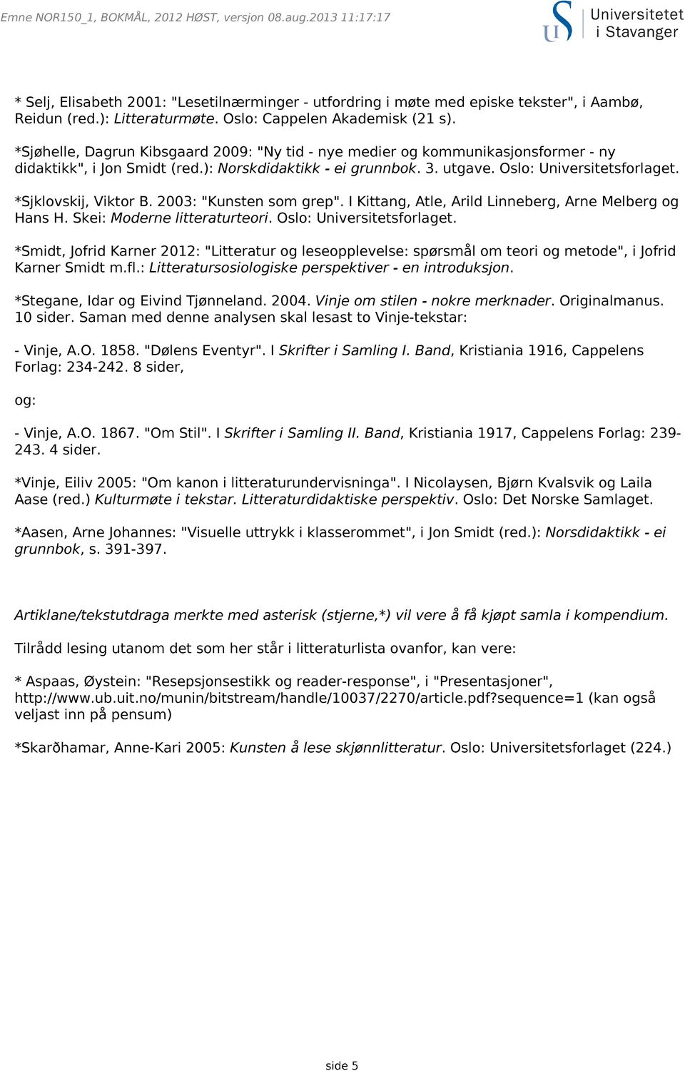 *Sjklovskij, Viktor B. 2003: "Kunsten som grep". I Kittang, Atle, Arild Linneberg, Arne Melberg og Hans H. Skei: Moderne litteraturteori. Oslo: Universitetsforlaget.