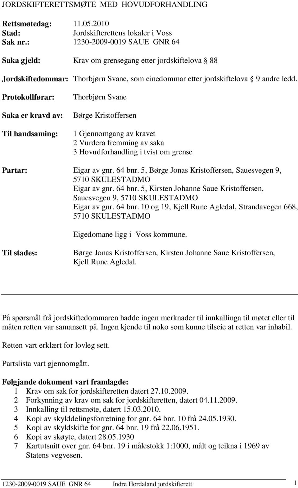 Protokollførar: Saka er kravd av: Til handsaming: Thorbjørn Svane Børge Kristoffersen 1 Gjennomgang av kravet 2 Vurdera fremming av saka 3 Hovudforhandling i tvist om grense Partar: Eigar av gnr.