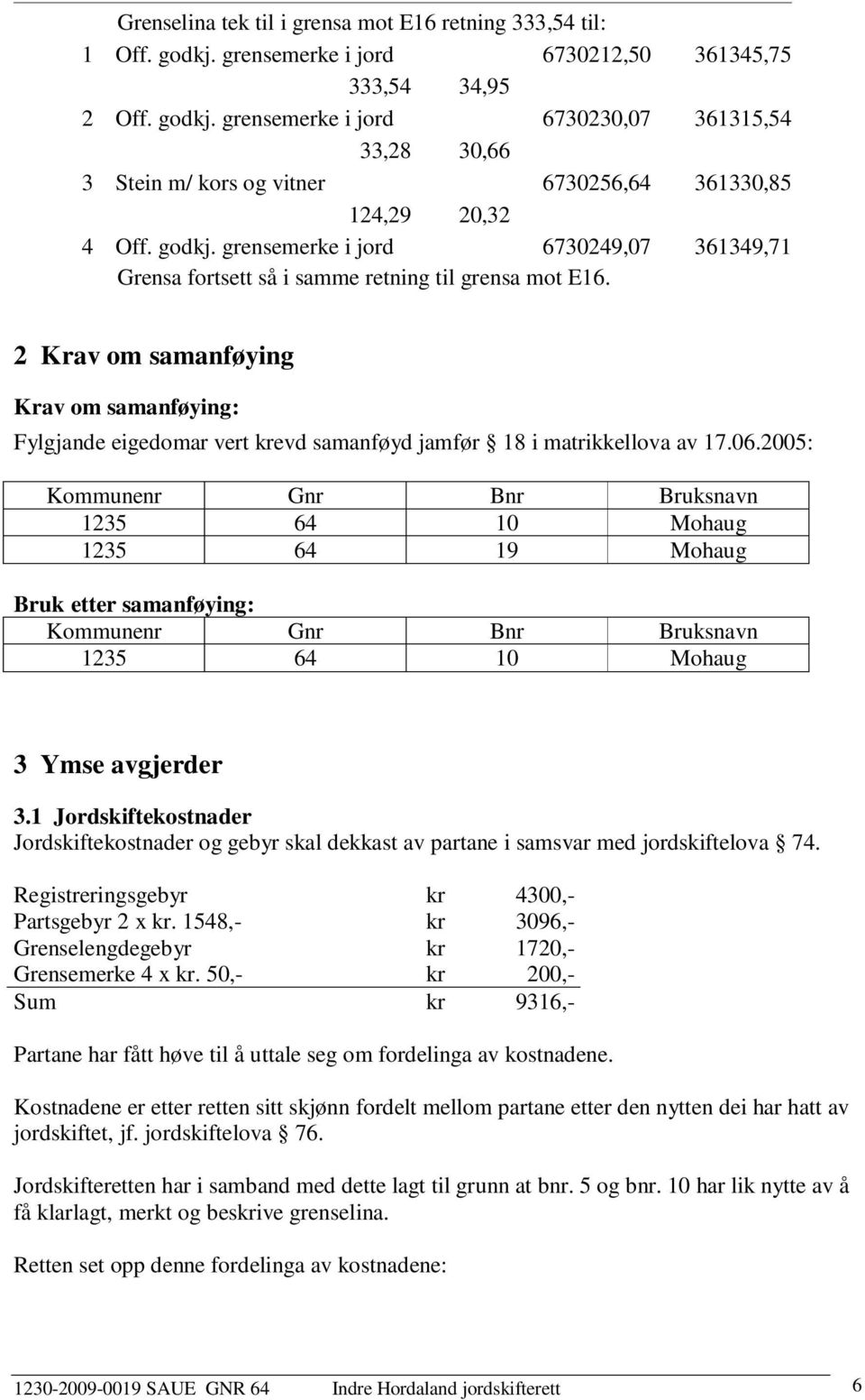 2 Krav om samanføying Krav om samanføying: Fylgjande eigedomar vert krevd samanføyd jamfør 18 i matrikkellova av 17.06.