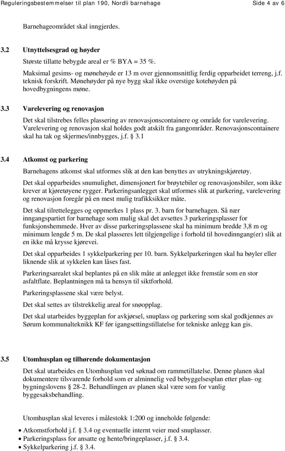 3 Varelevering og renovasjon Det skal tilstrebes felles plassering av renovasjonscontainere og område for varelevering. Varelevering og renovasjon skal holdes godt atskilt fra gangområder.