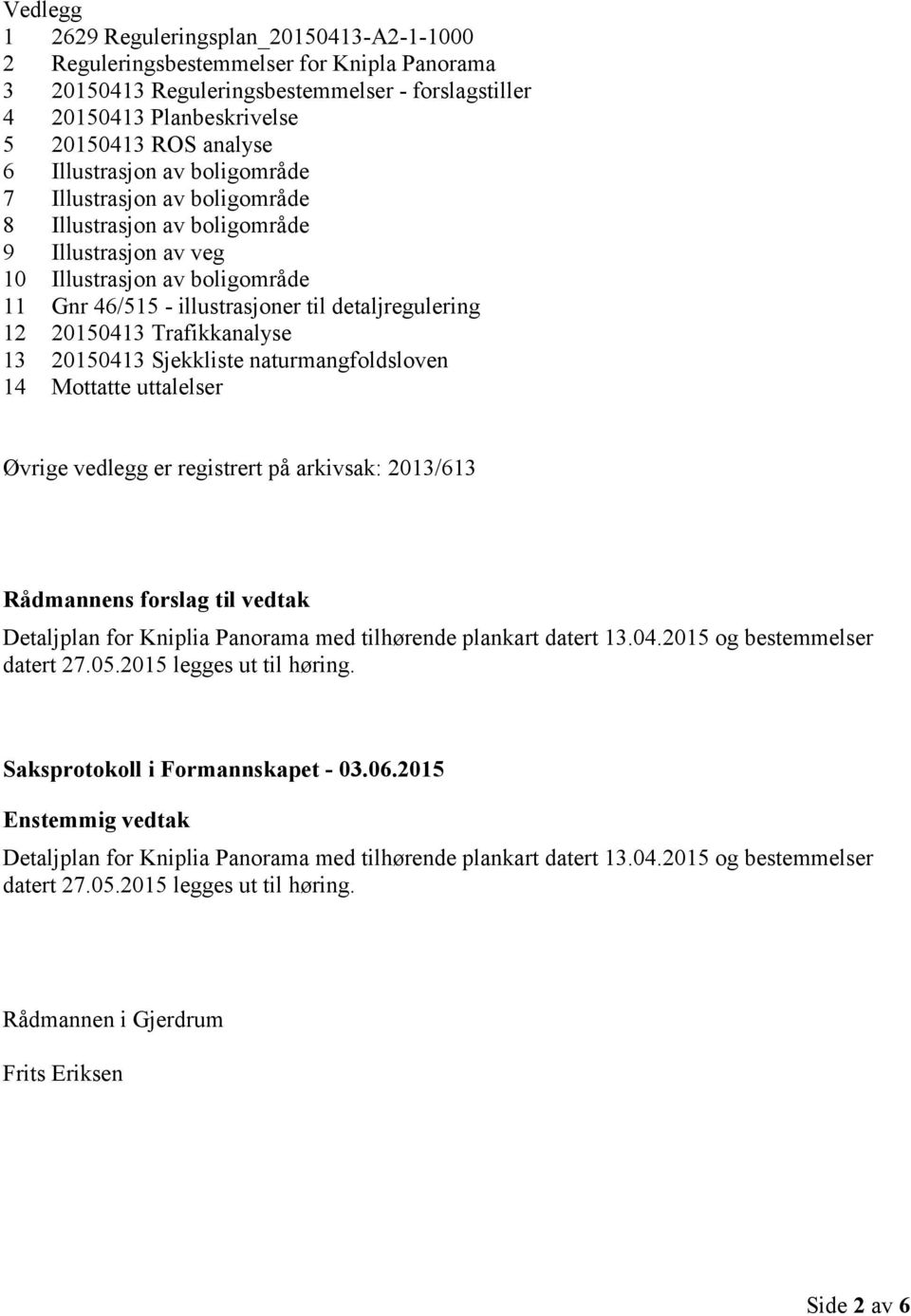 20150413 Trafikkanalyse 13 20150413 Sjekkliste naturmangfoldsloven 14 Mottatte uttalelser Øvrige vedlegg er registrert på arkivsak: 2013/613 Rådmannens forslag til vedtak Detaljplan for Kniplia