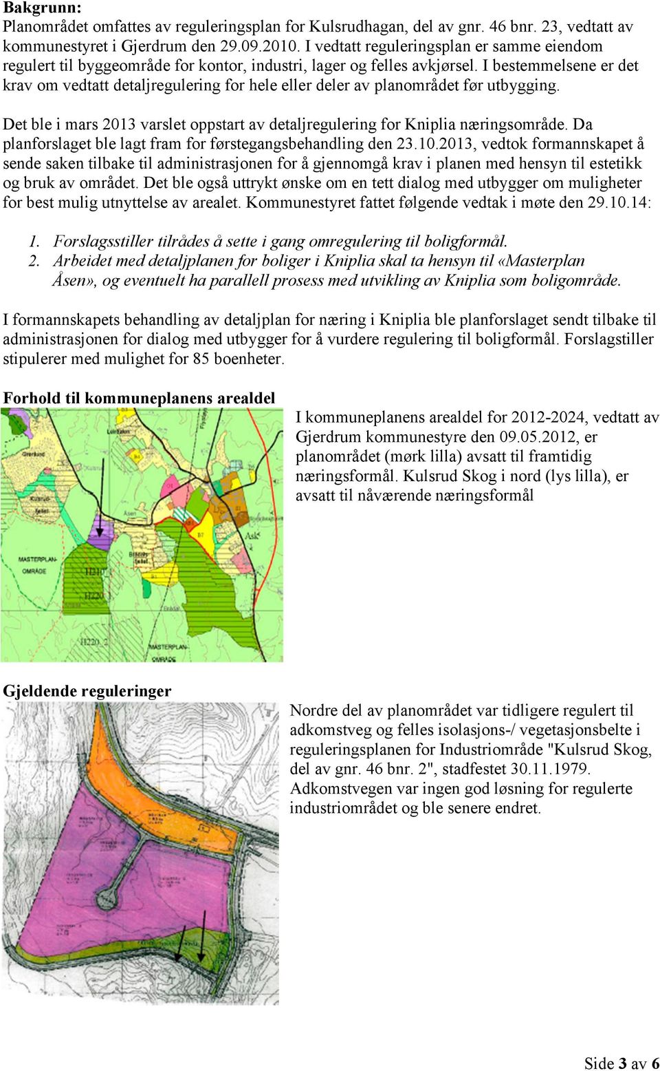 I bestemmelsene er det krav om vedtatt detaljregulering for hele eller deler av planområdet før utbygging. Det ble i mars 2013 varslet oppstart av detaljregulering for Kniplia næringsområde.