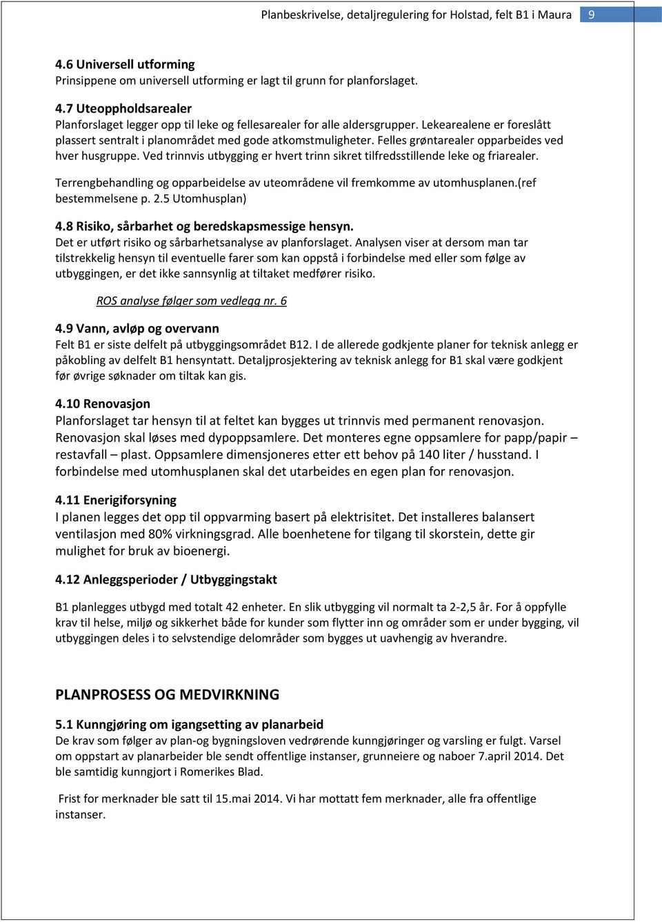 Ved trinnvis utbygging er hvert trinn sikret tilfredsstillende leke og friarealer. Terrengbehandling og opparbeidelse av uteområdene vil fremkomme av utomhusplanen.(ref bestemmelsene p. 2.