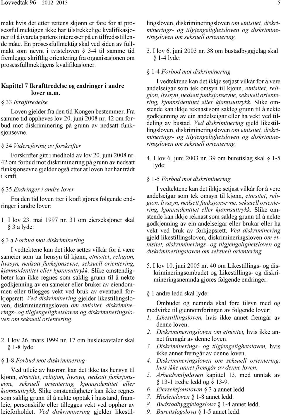 Kapittel 7 Ikrafttredelse og endringer i andre lover m.m. 33 Ikrafttredelse Loven gjelder fra den tid Kongen bestemmer. Fra samme tid oppheves lov 20. juni 2008 nr.