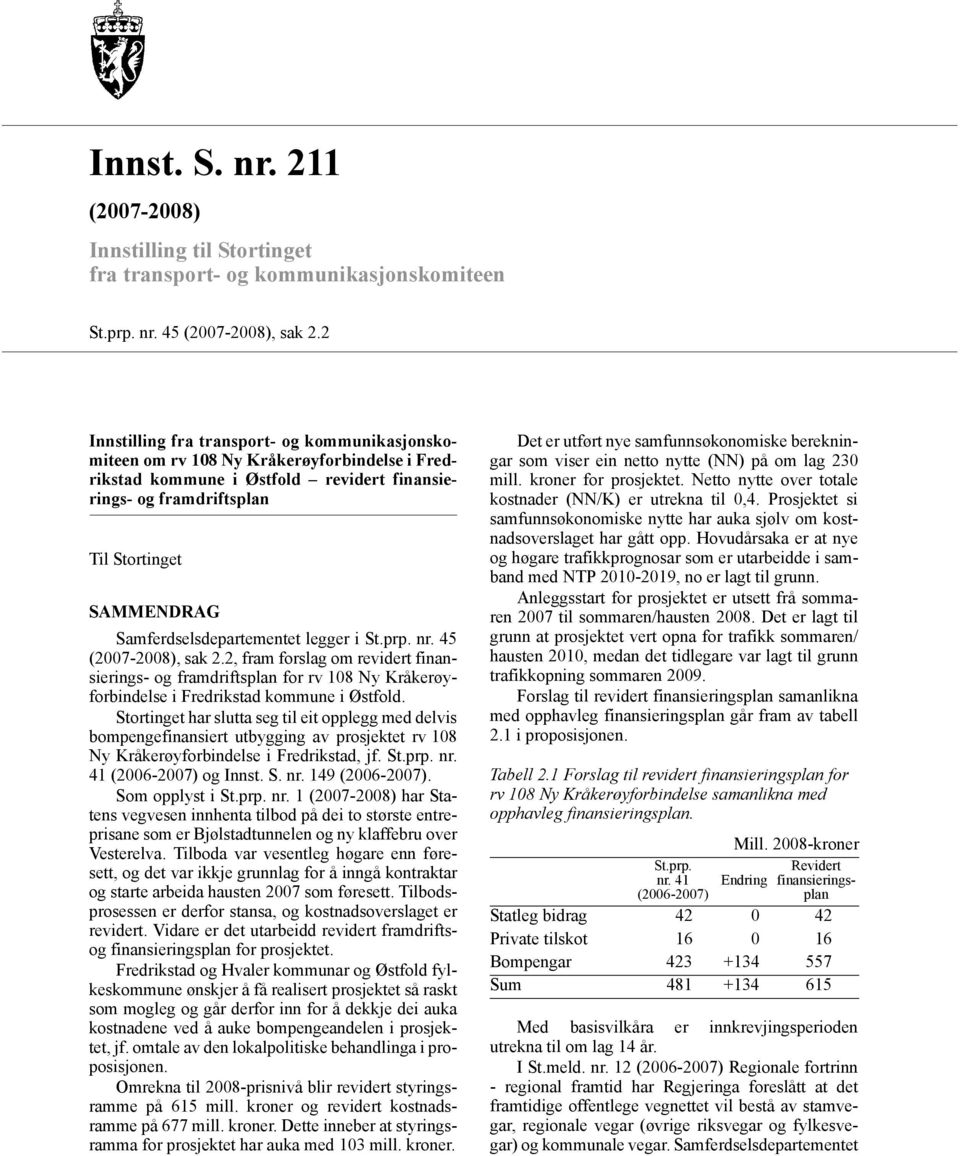 Samferdselsdepartementet legger i St.prp. nr. 45 (2007-2008), sak 2.2, fram forslag om revidert finansierings- og framdriftsplan for rv 108 Ny Kråkerøyforbindelse i Fredrikstad kommune i Østfold.