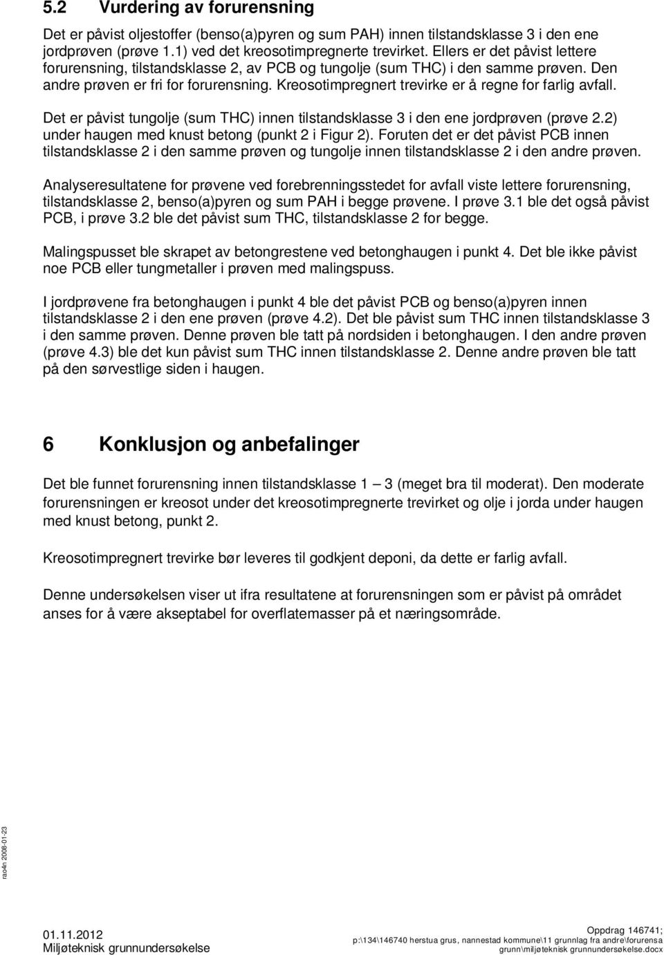 Kreosotimpregnert trevirke er å regne for farlig avfall. Det er påvist tungolje (sum THC) innen tilstandsklasse 3 i den ene jordprøven (prøve 2.2) under haugen med knust betong (punkt 2 i Figur 2).