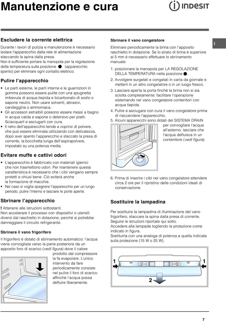 Pulire l apparecchio Le parti esterne, le parti interne e le guarnizioni in gomma possono essere pulite con una spugnetta imbevuta di acqua tiepida e bicarbonato di sodio o sapone neutro.