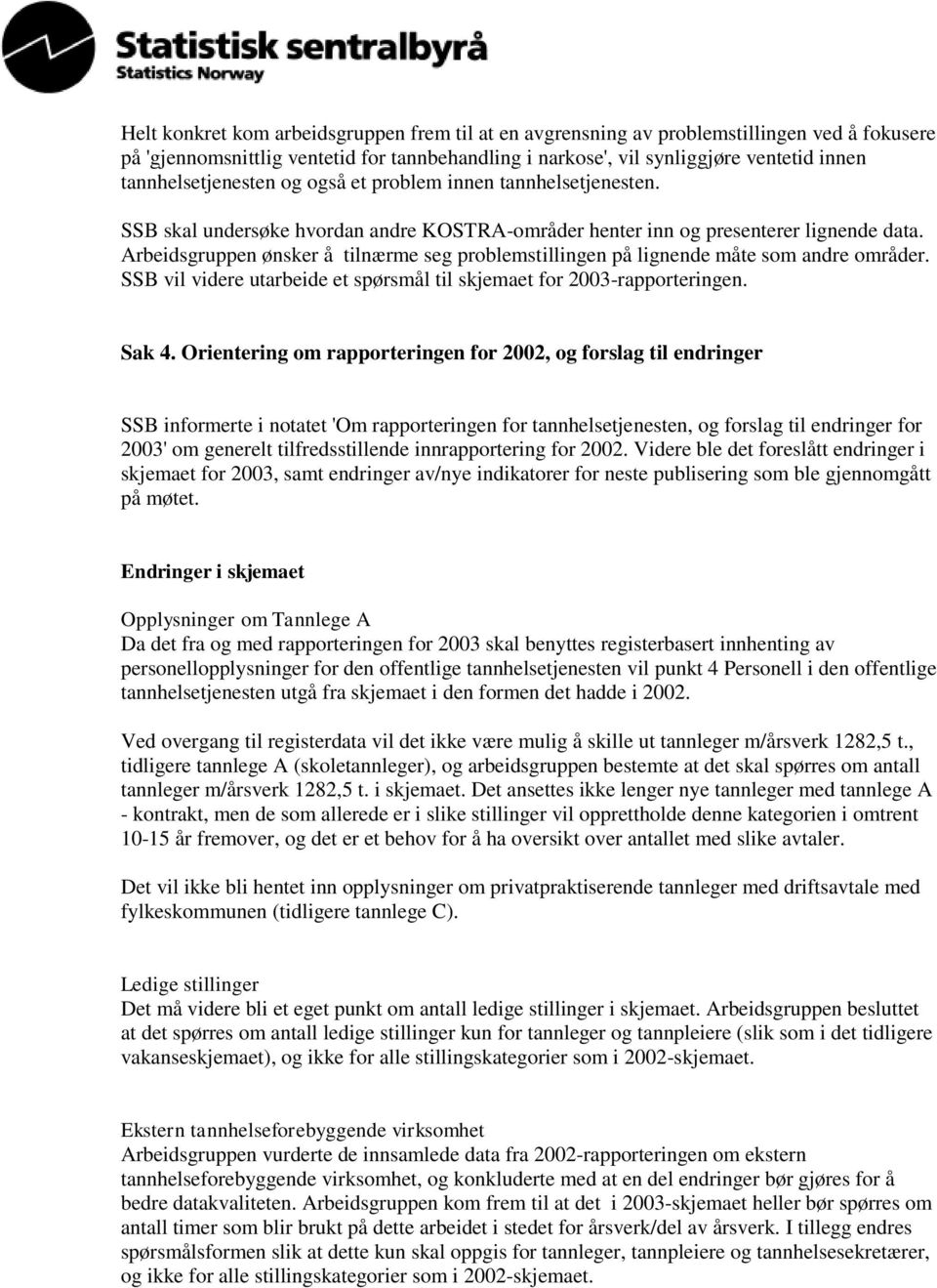 Arbeidsgruppen ønsker å tilnærme seg problemstillingen på lignende måte som andre områder. SSB vil videre utarbeide et spørsmål til skjemaet for 2003-rapporteringen. Sak 4.