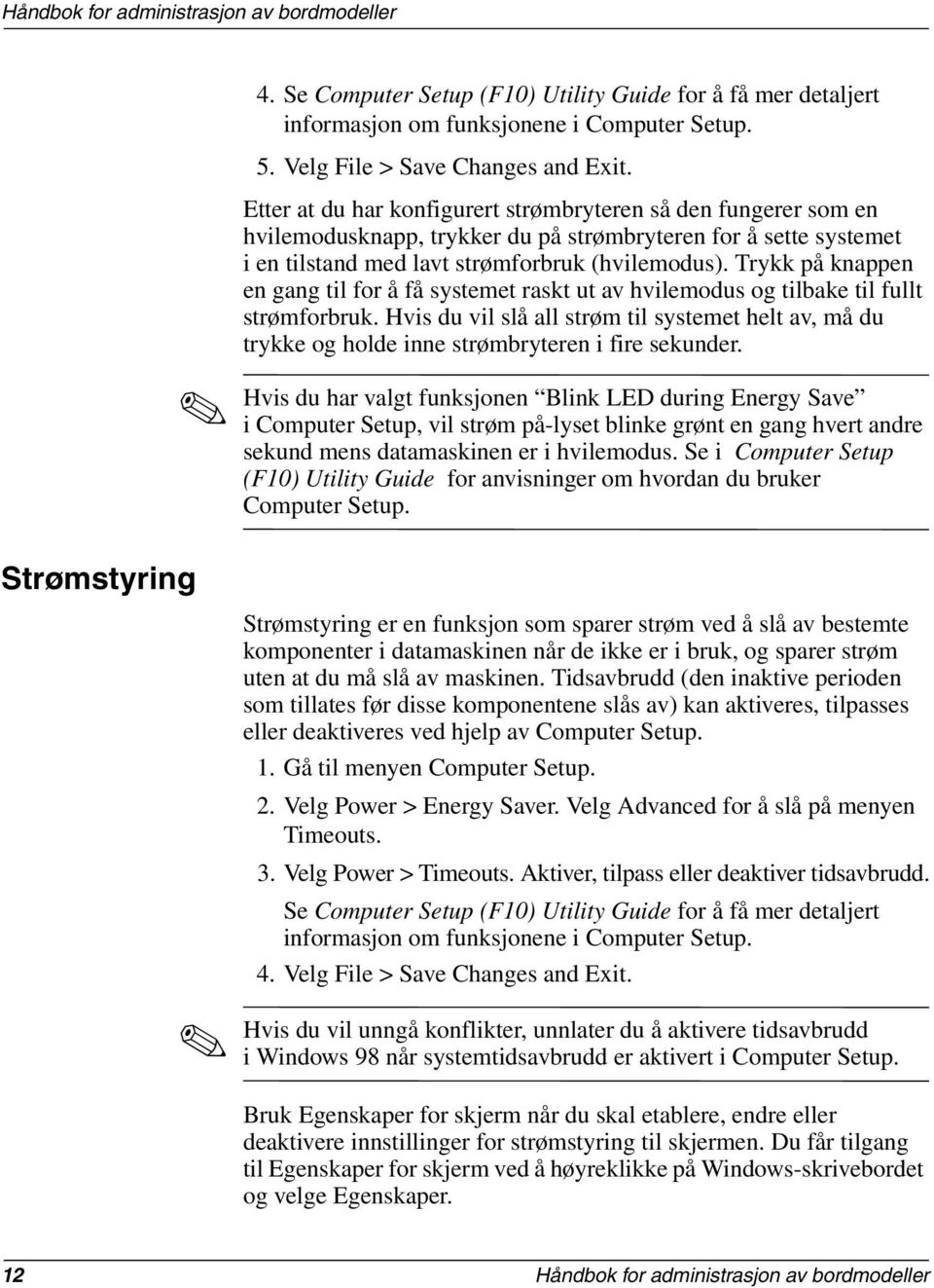 Trykk på knappen en gang til for å få systemet raskt ut av hvilemodus og tilbake til fullt strømforbruk.